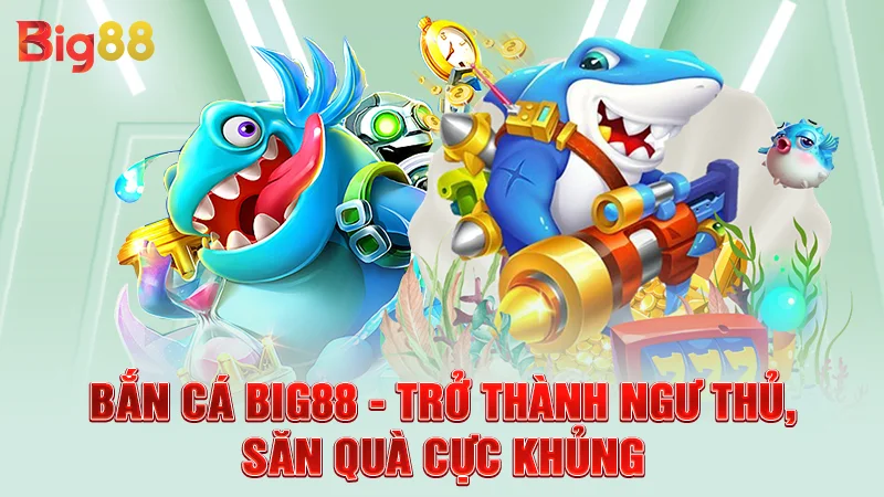 Bắn Cá Big88 - Trở Thành Ngư Thủ, Săn Quà Cực Khủng