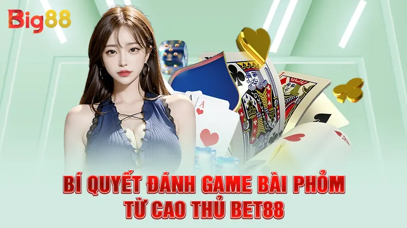 Game Bài Phỏm - Kinh Nghiệm Chơi Từ Cao Thủ Big88 3 Bí quyết đánh game bài phỏm từ cao thủ big88