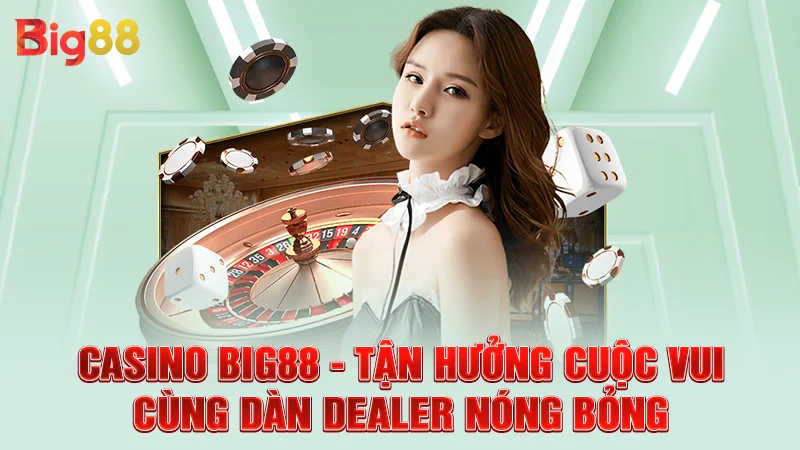Casino Big88 - Tận Hưởng Cuộc Vui Cùng Dàn Dealer Nóng Bỏng