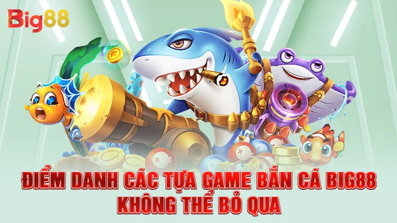 Điểm danh các tựa game bắn cá Big88 không thể bỏ qua