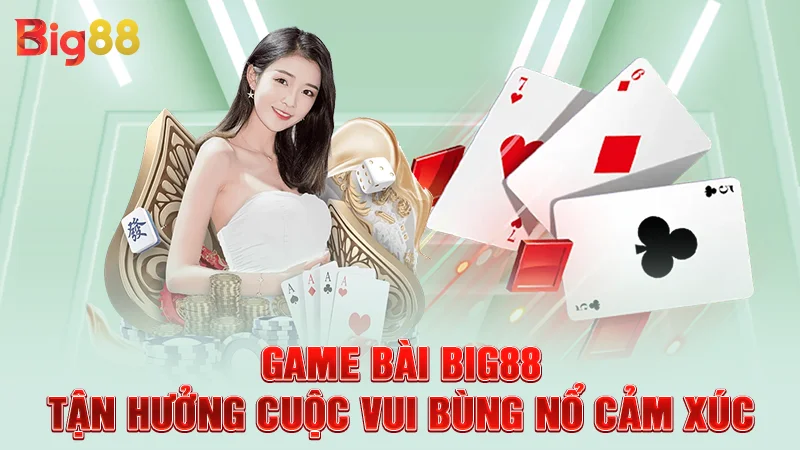 Game Bài Big88 - Tận Hưởng Cuộc Vui Bùng Nổ Cảm Xúc
