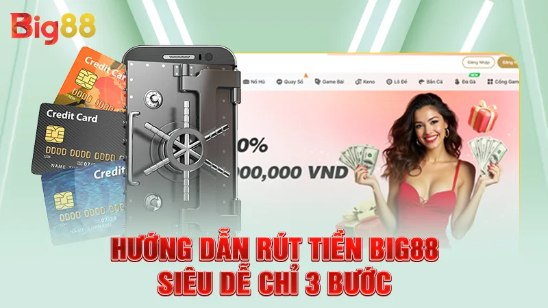 Hướng dẫn rút tiền Big88 siêu dễ chỉ 3 bước
