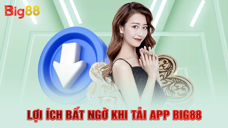 Lợi ích bất ngờ khi tải app Big88