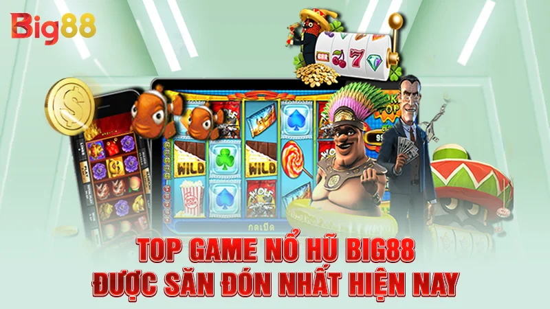 Top game nổ hũ Big88 được săn đón nhất hiện nay